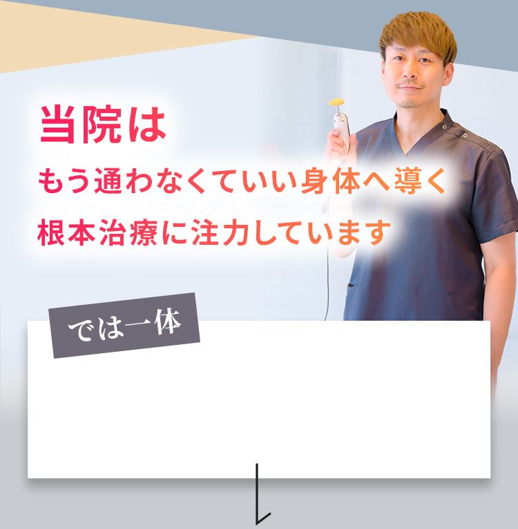 当院はもう通わなくていい身体へ導く根本治療に注力しています