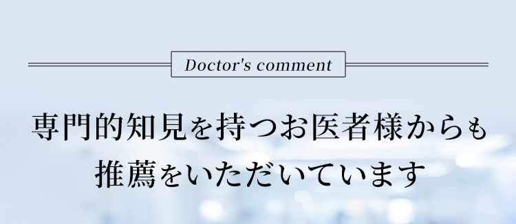 専門的知見を持つお医者様からも推薦をいただいています。